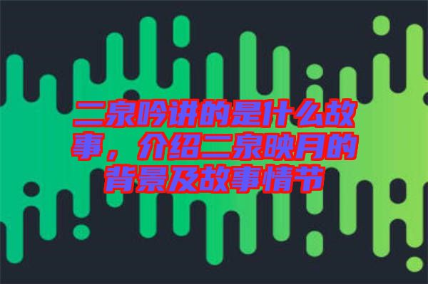 二泉吟講的是什么故事，介紹二泉映月的背景及故事情節(jié)