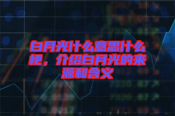 白月光什么意思什么梗，介紹白月光的來(lái)源和含義