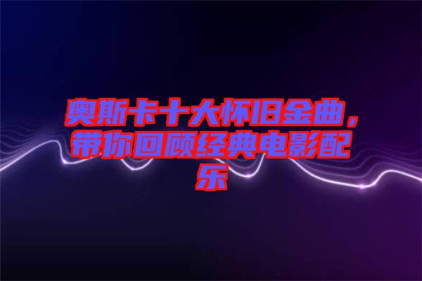 奧斯卡十大懷舊金曲，帶你回顧經(jīng)典電影配樂