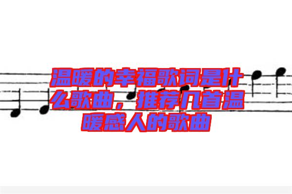 溫暖的幸福歌詞是什么歌曲，推薦幾首溫暖感人的歌曲