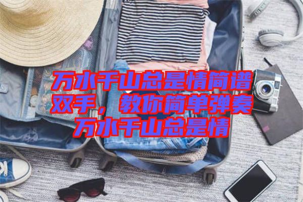 萬水千山總是情簡(jiǎn)譜雙手，教你簡(jiǎn)單彈奏萬水千山總是情