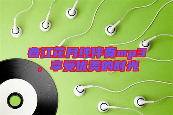 春江花月純伴奏mp3，享受優(yōu)美的時光