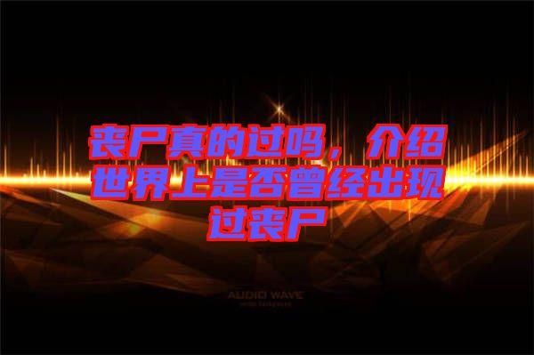 喪尸真的過嗎，介紹世界上是否曾經(jīng)出現(xiàn)過喪尸