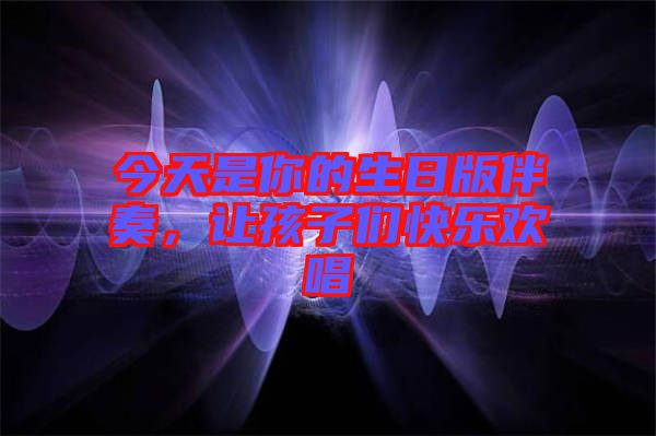 今天是你的生日版伴奏，讓孩子們快樂歡唱