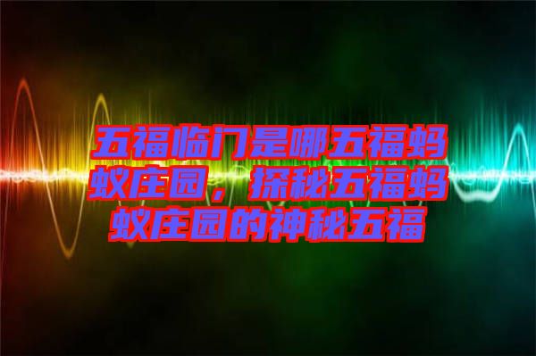 五福臨門是哪五福螞蟻莊園，探秘五福螞蟻莊園的神秘五福