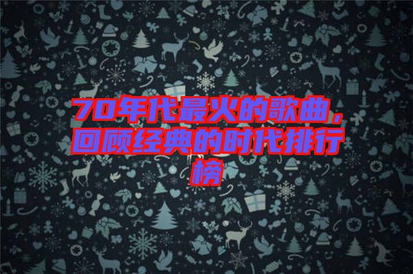 70年代最火的歌曲，回顧經(jīng)典的時(shí)代排行榜