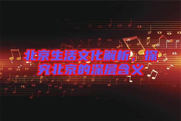 北京生活文化解析，探究北京的深層含義