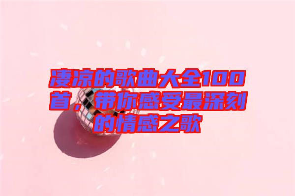 凄涼的歌曲大全100首，帶你感受最深刻的情感之歌