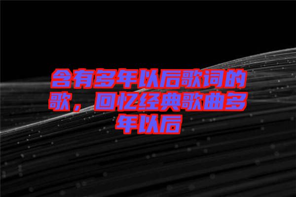 含有多年以后歌詞的歌，回憶經(jīng)典歌曲多年以后