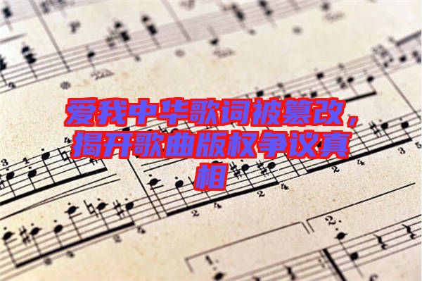 愛我中華歌詞被篡改，揭開歌曲版權(quán)爭議真相
