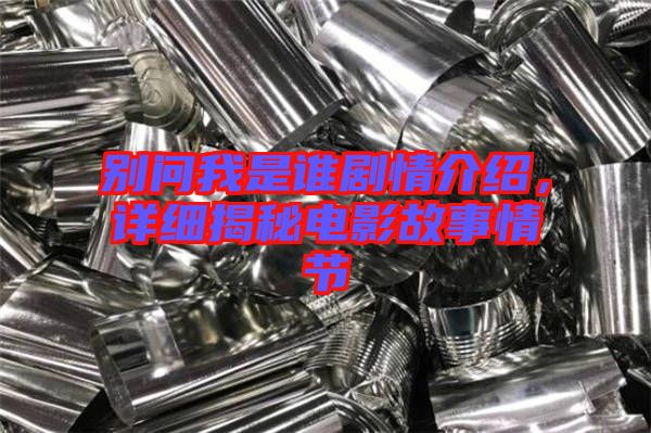 別問我是誰劇情介紹，詳細(xì)揭秘電影故事情節(jié)