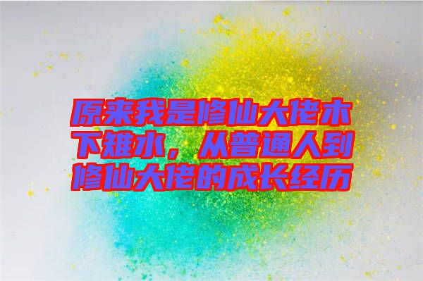 原來我是修仙大佬木下雉水，從普通人到修仙大佬的成長經歷