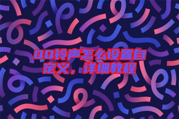 QQ鈴聲怎么設(shè)置自定義，詳細(xì)教程