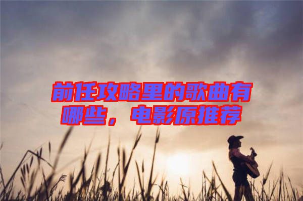前任攻略里的歌曲有哪些，電影原推薦