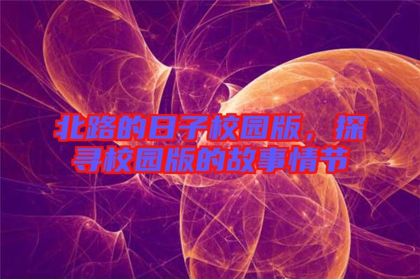 北路的日子校園版，探尋校園版的故事情節(jié)
