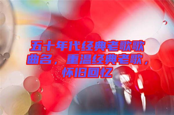 五十年代經(jīng)典老歌歌曲名，重溫經(jīng)典老歌，懷舊回憶