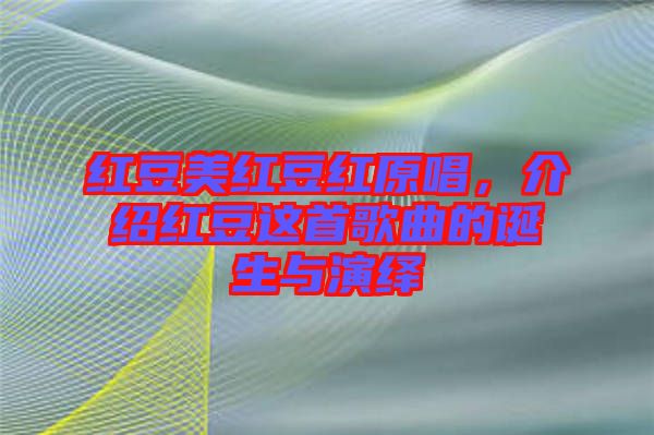 紅豆美紅豆紅原唱，介紹紅豆這首歌曲的誕生與演繹