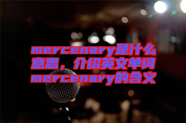 mercenary是什么意思，介紹英文單詞mercenary的含義