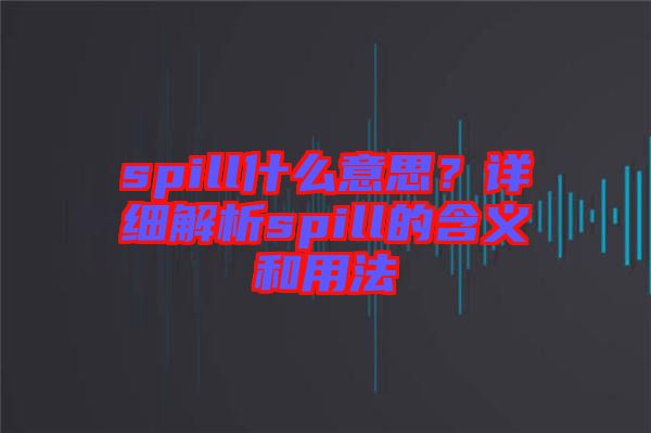 spill什么意思？詳細(xì)解析spill的含義和用法
