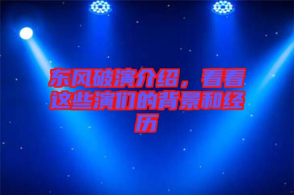 東風(fēng)破演介紹，看看這些演們的背景和經(jīng)歷