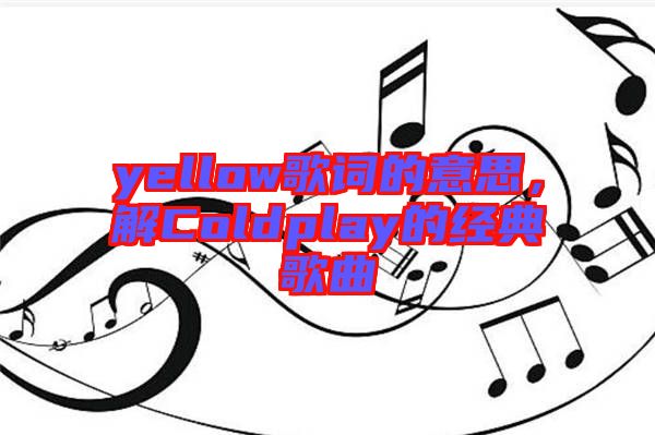 yellow歌詞的意思，解Coldplay的經(jīng)典歌曲