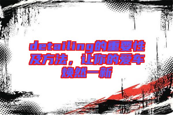 detailing的重要性及方法，讓你的愛車煥然一新