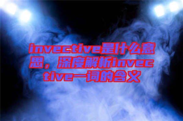 invective是什么意思，深度解析invective一詞的含義