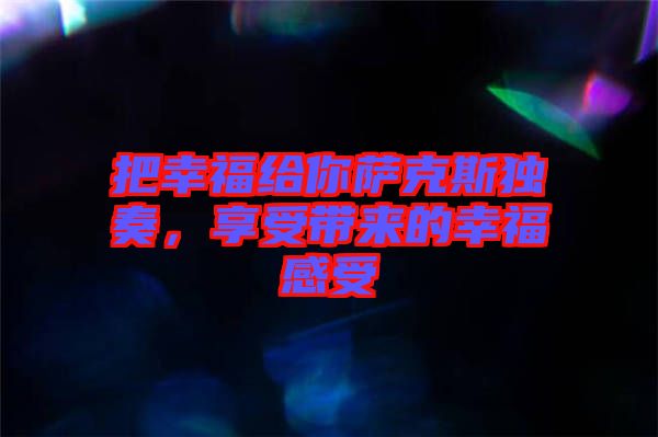 把幸福給你薩克斯獨(dú)奏，享受帶來的幸福感受