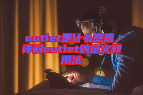 outlet是什么意思，詳解outlet的定義和用法