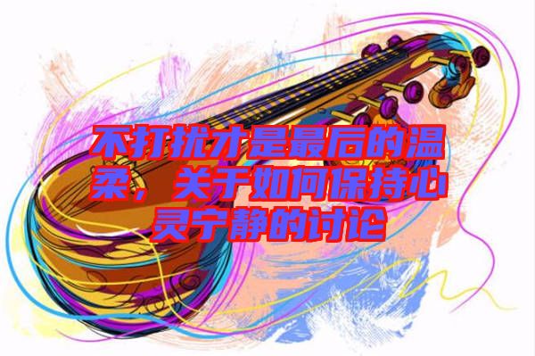 不打擾才是最后的溫柔，關(guān)于如何保持心靈寧靜的討論
