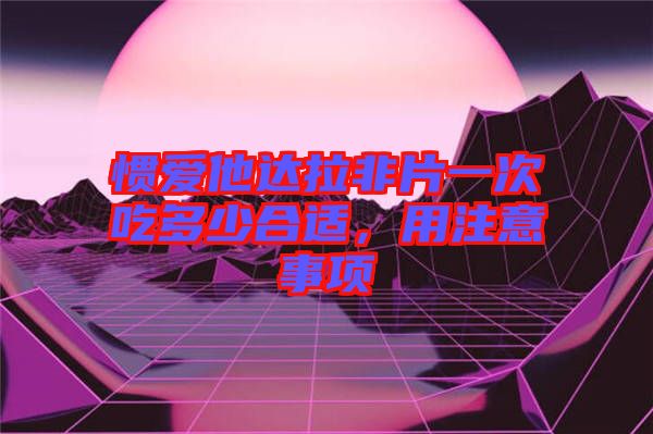 慣愛他達拉非片一次吃多少合適，用注意事項