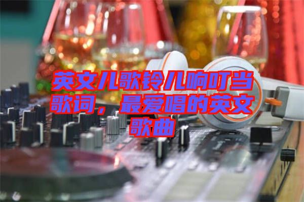 英文兒歌鈴兒響叮當歌詞，最愛唱的英文歌曲