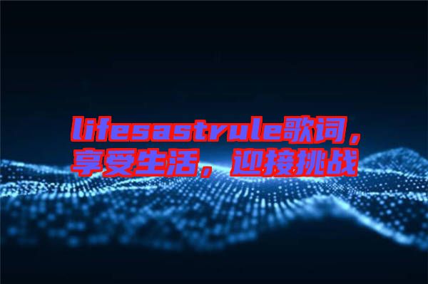 lifesastrule歌詞，享受生活，迎接挑戰(zhàn)