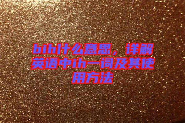 bih什么意思，詳解英語(yǔ)中ih一詞及其使用方法