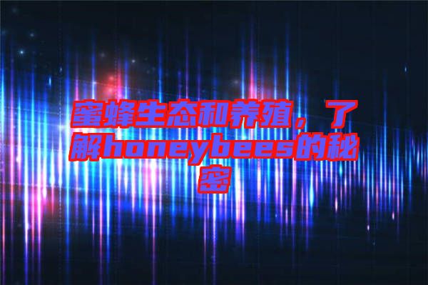 蜜蜂生態(tài)和養(yǎng)殖，了解honeybees的秘密