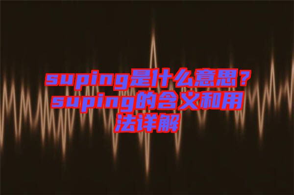 suping是什么意思？suping的含義和用法詳解
