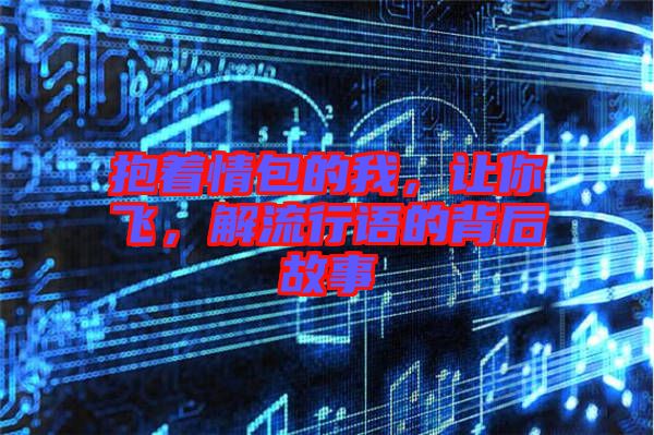 抱著情包的我，讓你飛，解流行語的背后故事