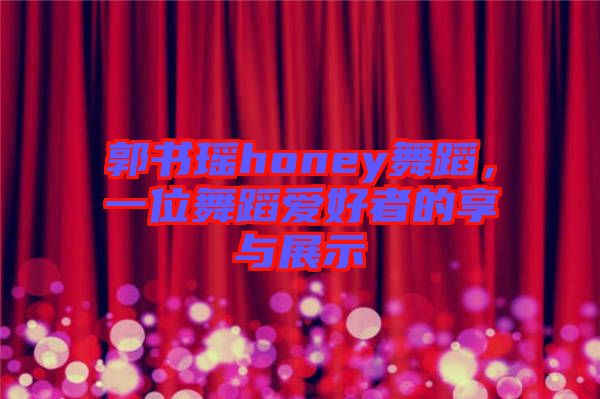 郭書瑤honey舞蹈，一位舞蹈愛好者的享與展示