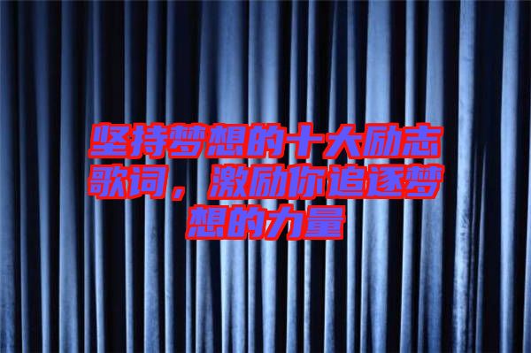 堅(jiān)持夢(mèng)想的十大勵(lì)志歌詞，激勵(lì)你追逐夢(mèng)想的力量