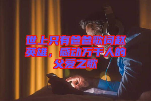 世上只有爸爸歌詞趙英雄，感動(dòng)萬(wàn)千人的父愛(ài)之歌