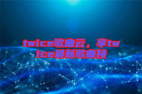 twice歌曲云，享twice最新歌曲接