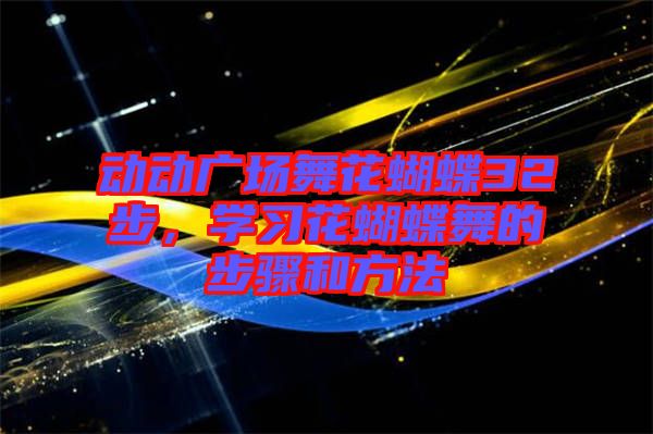 動(dòng)動(dòng)廣場(chǎng)舞花蝴蝶32步，學(xué)習(xí)花蝴蝶舞的步驟和方法