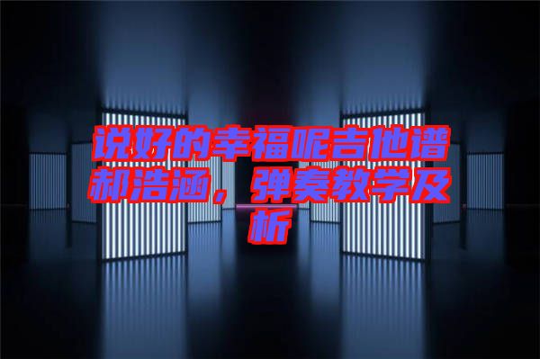 說(shuō)好的幸福呢吉他譜郝浩涵，彈奏教學(xué)及析