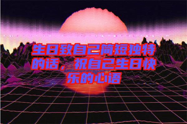 生日致自己簡短獨特的話，祝自己生日快樂的心語