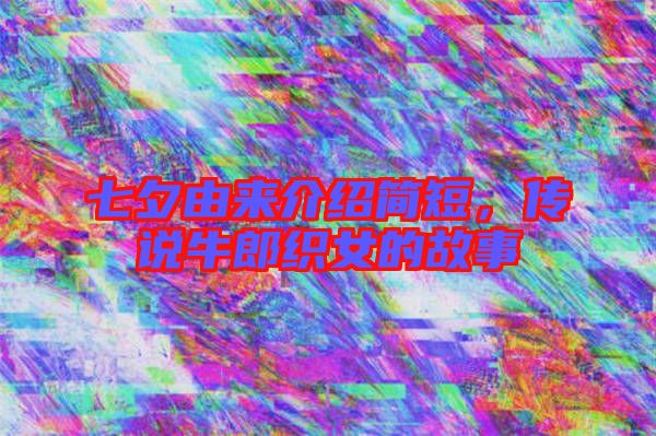 七夕由來介紹簡短，傳說牛郎織女的故事