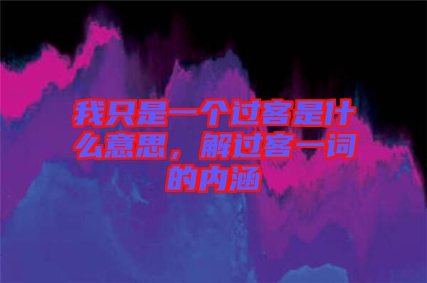 我只是一個過客是什么意思，解過客一詞的內(nèi)涵