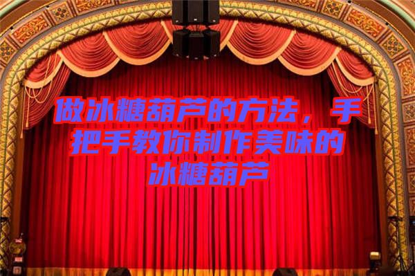 做冰糖葫蘆的方法，手把手教你制作美味的冰糖葫蘆