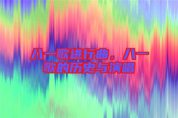 八一歌進(jìn)行曲，八一歌的歷史與演唱