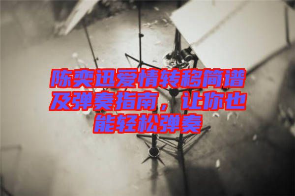 陳奕迅愛(ài)情轉(zhuǎn)移簡(jiǎn)譜及彈奏指南，讓你也能輕松彈奏