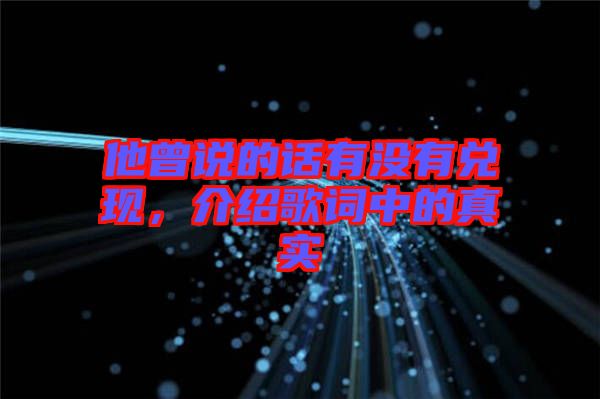 他曾說(shuō)的話有沒(méi)有兌現(xiàn)，介紹歌詞中的真實(shí)